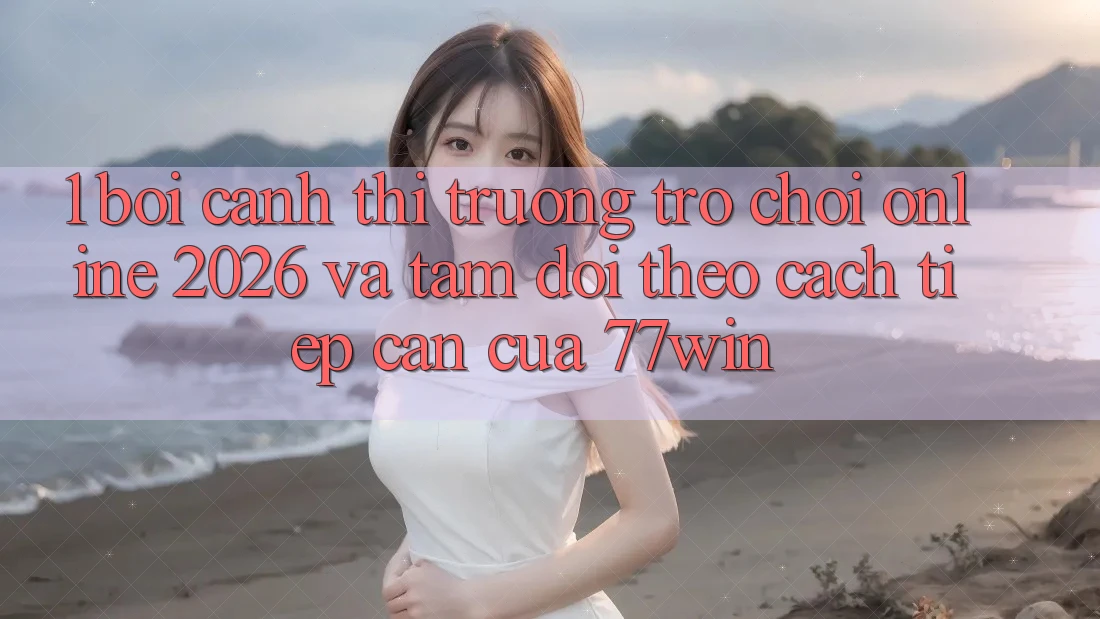 1. Bối Cảnh Thị Trường Trò chơi Online 2026 Và Tầm Dõi theo Cách tiếp cận Của 77win 1. Bối Cảnh Thị Trường Trò chơi Online 2026 Và Tầm Dõi theo Cách tiếp cận Của 77win