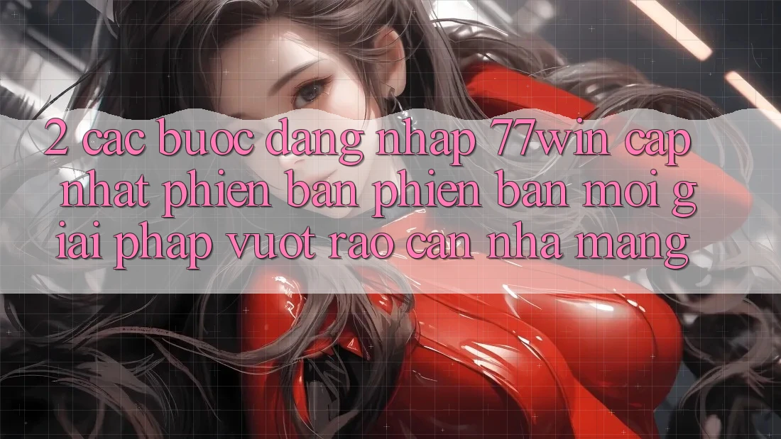 2. Các bước Đăng Nhập 77win Cập Nhật Phiên bản phiên bản mới – Giải Pháp Vượt Rào Cản Nhà Mạng