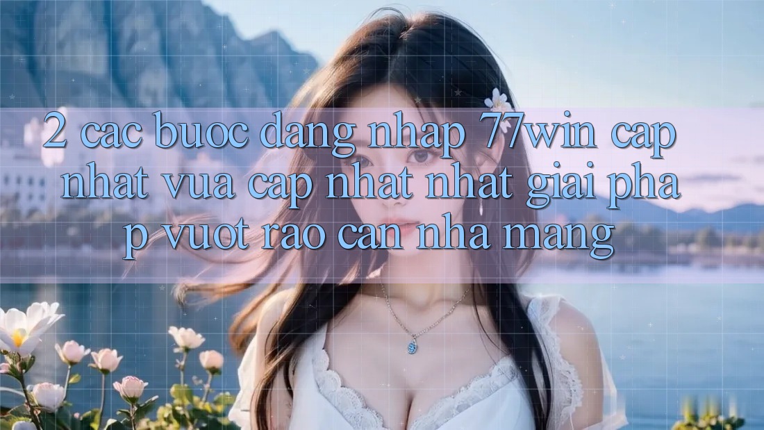 2. Các bước Đăng Nhập 77win Cập Nhật Vừa cập nhật Nhất – Giải Pháp Vượt Rào Cản Nhà Mạng 2. Các bước Đăng Nhập 77win Cập Nhật Vừa cập nhật Nhất – Giải Pháp Vượt Rào Cản Nhà Mạng