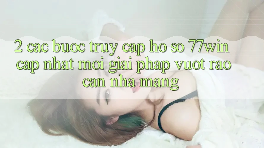 2. Các bước Truy cập hồ sơ 77win Cập Nhật Mới – Giải Pháp Vượt Rào Cản Nhà Mạng 2. Các bước Truy cập hồ sơ 77win Cập Nhật Mới – Giải Pháp Vượt Rào Cản Nhà Mạng