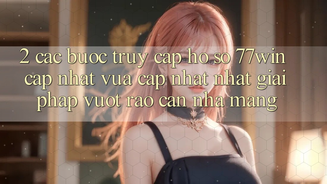 2. Các bước Truy cập hồ sơ 77win Cập Nhật Vừa cập nhật Nhất – Giải Pháp Vượt Rào Cản Nhà Mạng