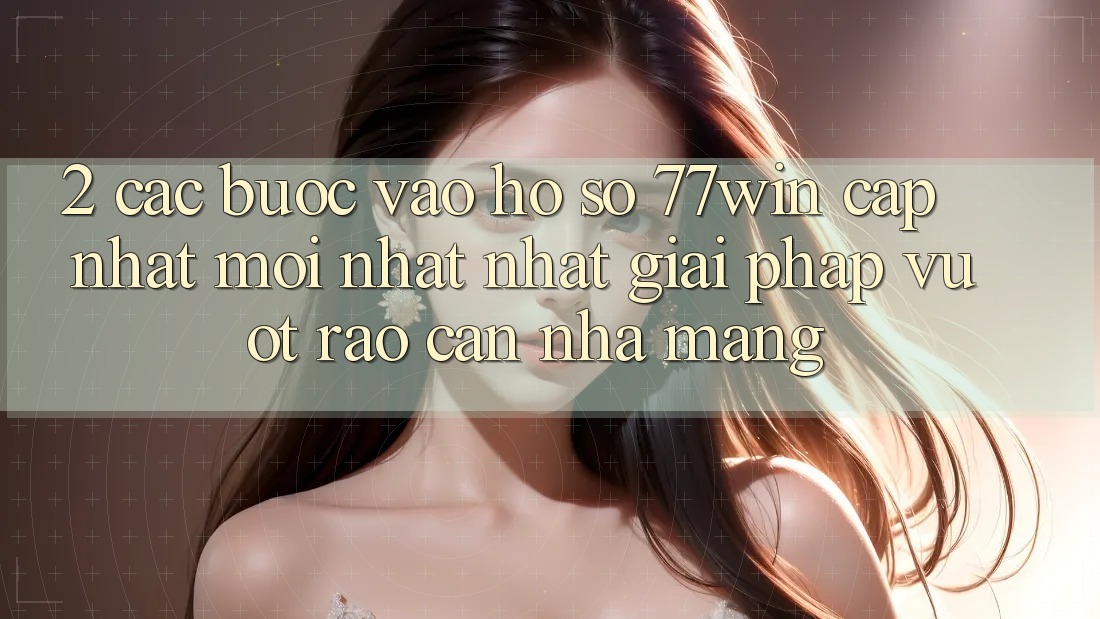 2. Các bước Vào hồ sơ 77win Cập Nhật Mới nhất Nhất – Giải Pháp Vượt Rào Cản Nhà Mạng
