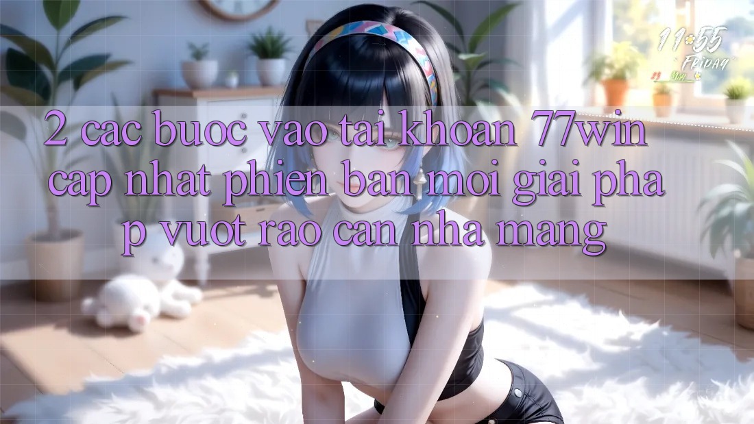 2. Các bước Vào tài khoản 77win Cập Nhật Phiên bản mới – Giải Pháp Vượt Rào Cản Nhà Mạng