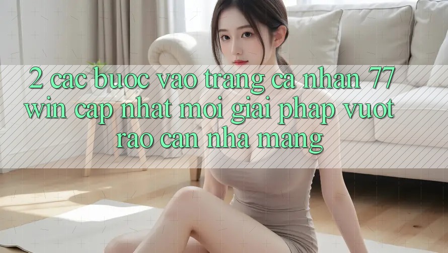 2. Các bước Vào trang cá nhân 77win Cập Nhật Mới – Giải Pháp Vượt Rào Cản Nhà Mạng 2. Các bước Vào trang cá nhân 77win Cập Nhật Mới – Giải Pháp Vượt Rào Cản Nhà Mạng