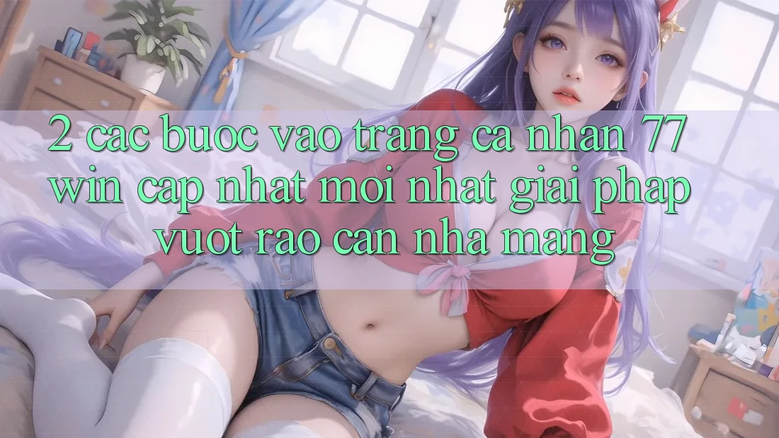 2. Các bước Vào trang cá nhân 77win Cập Nhật Mới Nhất – Giải Pháp Vượt Rào Cản Nhà Mạng 2. Các bước Vào trang cá nhân 77win Cập Nhật Mới Nhất – Giải Pháp Vượt Rào Cản Nhà Mạng