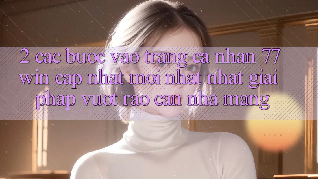 2. Các bước Vào trang cá nhân 77win Cập Nhật Mới nhất Nhất – Giải Pháp Vượt Rào Cản Nhà Mạng 2. Các bước Vào trang cá nhân 77win Cập Nhật Mới nhất Nhất – Giải Pháp Vượt Rào Cản Nhà Mạng