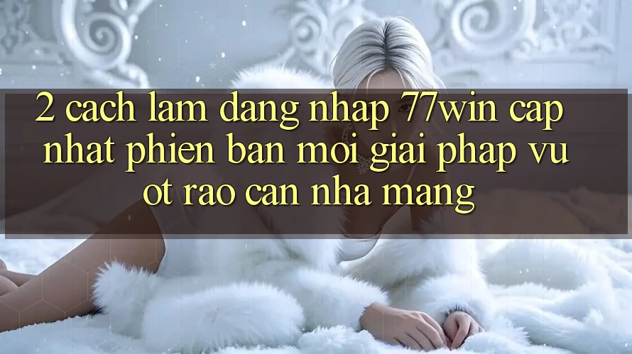 2. Cách làm Đăng Nhập 77win Cập Nhật Phiên bản mới – Giải Pháp Vượt Rào Cản Nhà Mạng