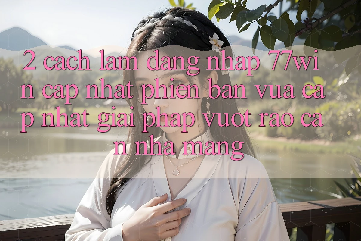 2. Cách làm Đăng Nhập 77win Cập Nhật Phiên bản vừa cập nhật – Giải Pháp Vượt Rào Cản Nhà Mạng 2. Cách làm Đăng Nhập 77win Cập Nhật Phiên bản vừa cập nhật – Giải Pháp Vượt Rào Cản Nhà Mạng