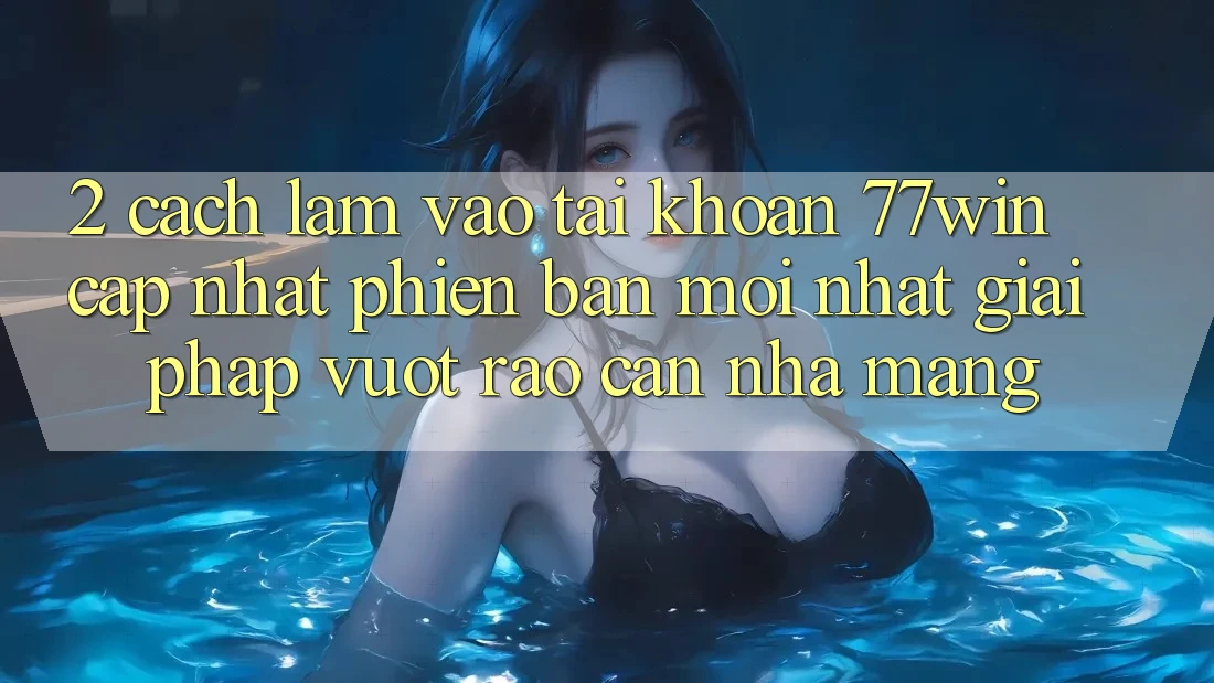 2. Cách làm Vào tài khoản 77win Cập Nhật Phiên bản mới Nhất – Giải Pháp Vượt Rào Cản Nhà Mạng 2. Cách làm Vào tài khoản 77win Cập Nhật Phiên bản mới Nhất – Giải Pháp Vượt Rào Cản Nhà Mạng
