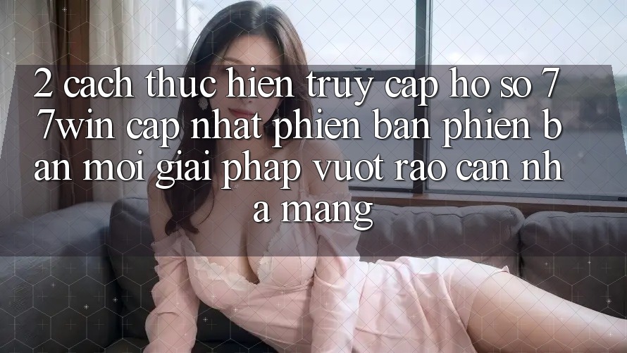 2. Cách thực hiện Truy cập hồ sơ 77win Cập Nhật Phiên bản phiên bản mới – Giải Pháp Vượt Rào Cản Nhà Mạng