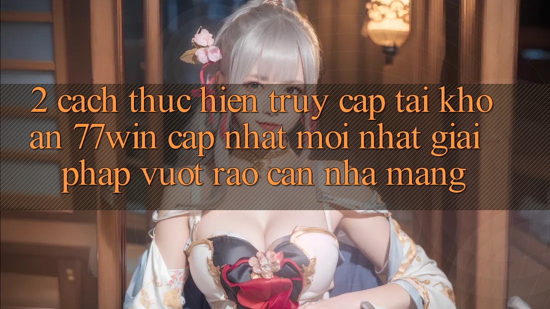 2. Cách thực hiện Truy cập tài khoản 77win Cập Nhật Mới nhất – Giải Pháp Vượt Rào Cản Nhà Mạng