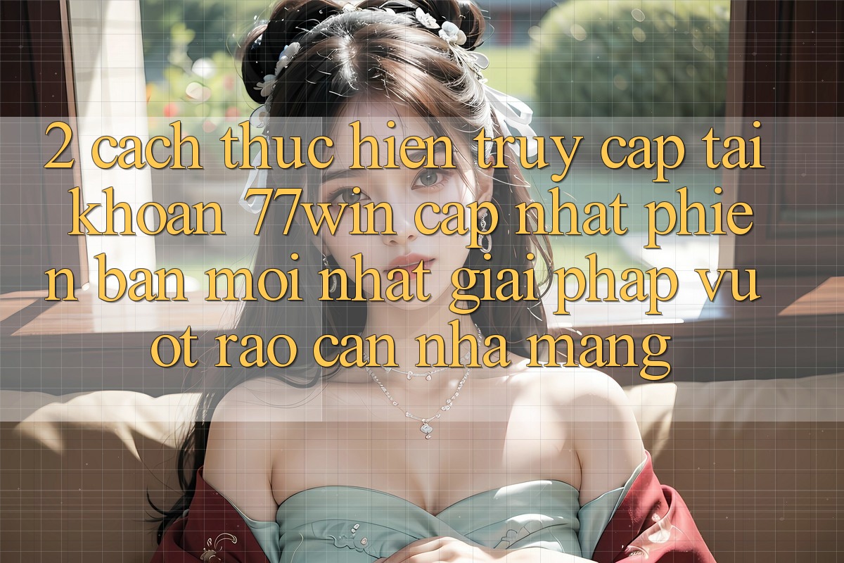 2. Cách thực hiện Truy cập tài khoản 77win Cập Nhật Phiên bản mới Nhất – Giải Pháp Vượt Rào Cản Nhà Mạng 2. Cách thực hiện Truy cập tài khoản 77win Cập Nhật Phiên bản mới Nhất – Giải Pháp Vượt Rào Cản Nhà Mạng