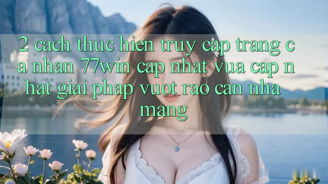 2. Cách thực hiện Truy cập trang cá nhân 77win Cập Nhật Vừa cập nhật – Giải Pháp Vượt Rào Cản Nhà Mạng 2. Cách thực hiện Truy cập trang cá nhân 77win Cập Nhật Vừa cập nhật – Giải Pháp Vượt Rào Cản Nhà Mạng