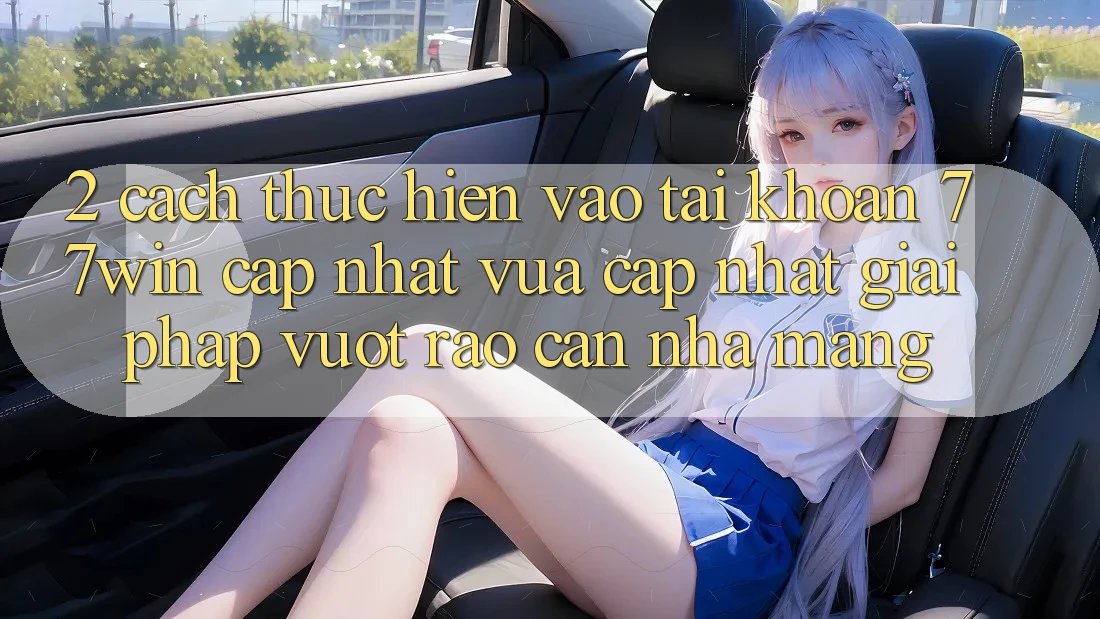 2. Cách thực hiện Vào tài khoản 77win Cập Nhật Vừa cập nhật – Giải Pháp Vượt Rào Cản Nhà Mạng
