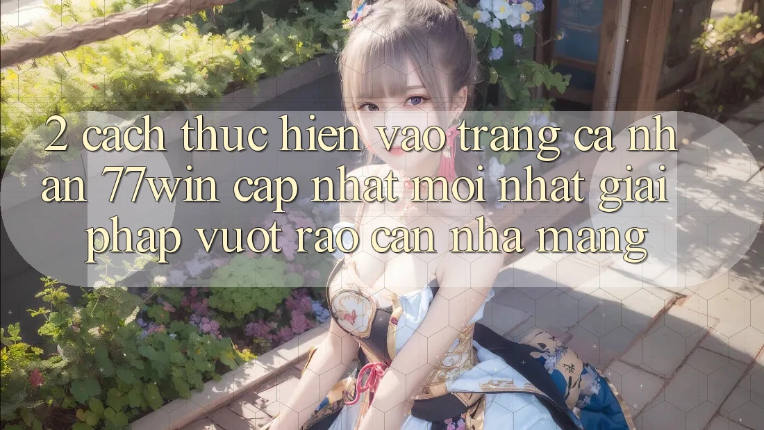 2. Cách thực hiện Vào trang cá nhân 77win Cập Nhật Mới Nhất – Giải Pháp Vượt Rào Cản Nhà Mạng