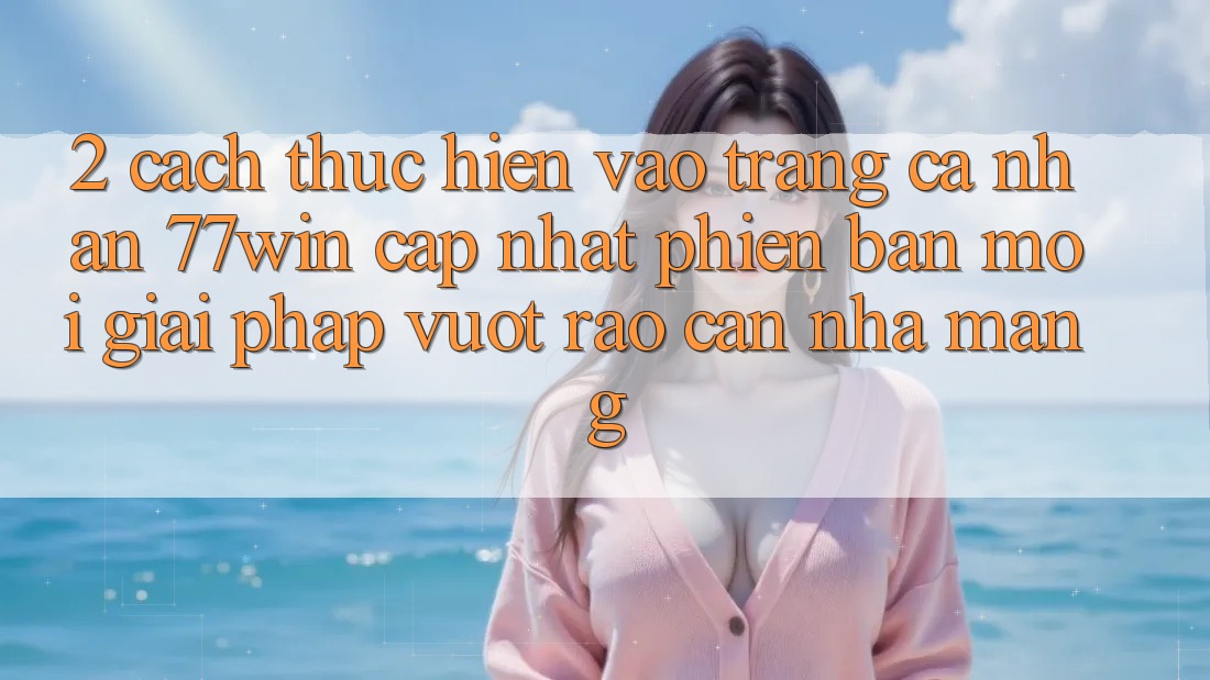 2. Cách thực hiện Vào trang cá nhân 77win Cập Nhật Phiên bản mới – Giải Pháp Vượt Rào Cản Nhà Mạng 2. Cách thực hiện Vào trang cá nhân 77win Cập Nhật Phiên bản mới – Giải Pháp Vượt Rào Cản Nhà Mạng
