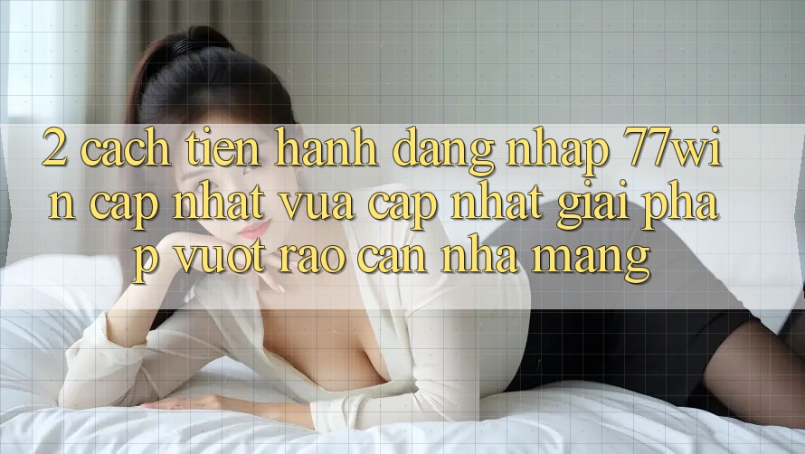 2. Cách tiến hành Đăng Nhập 77win Cập Nhật Vừa cập nhật – Giải Pháp Vượt Rào Cản Nhà Mạng