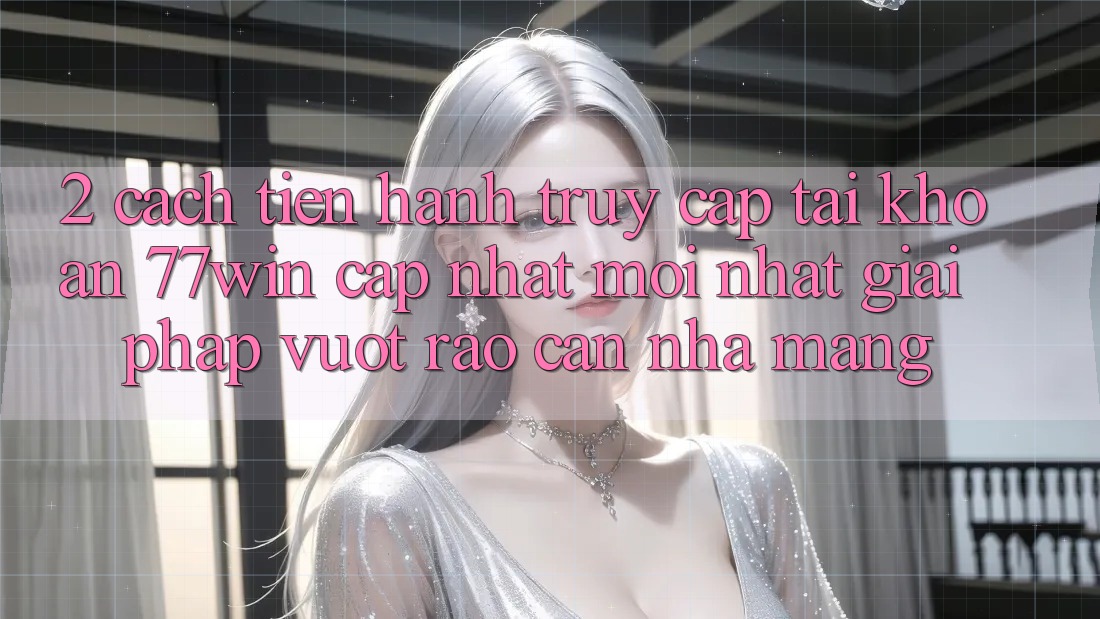 2. Cách tiến hành Truy cập tài khoản 77win Cập Nhật Mới Nhất – Giải Pháp Vượt Rào Cản Nhà Mạng
