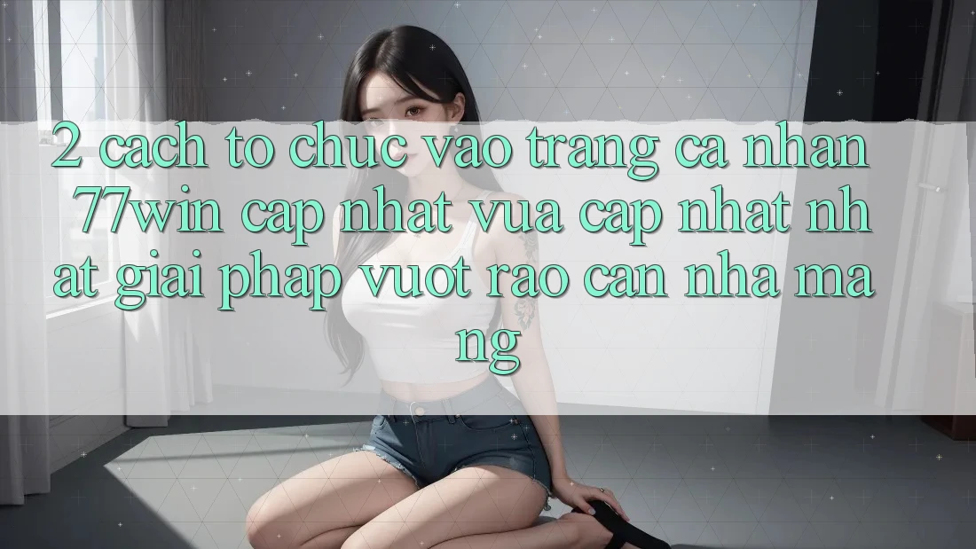 2. Cách tổ chức Vào trang cá nhân 77win Cập Nhật Vừa cập nhật Nhất – Giải Pháp Vượt Rào Cản Nhà Mạng 2. Cách tổ chức Vào trang cá nhân 77win Cập Nhật Vừa cập nhật Nhất – Giải Pháp Vượt Rào Cản Nhà Mạng