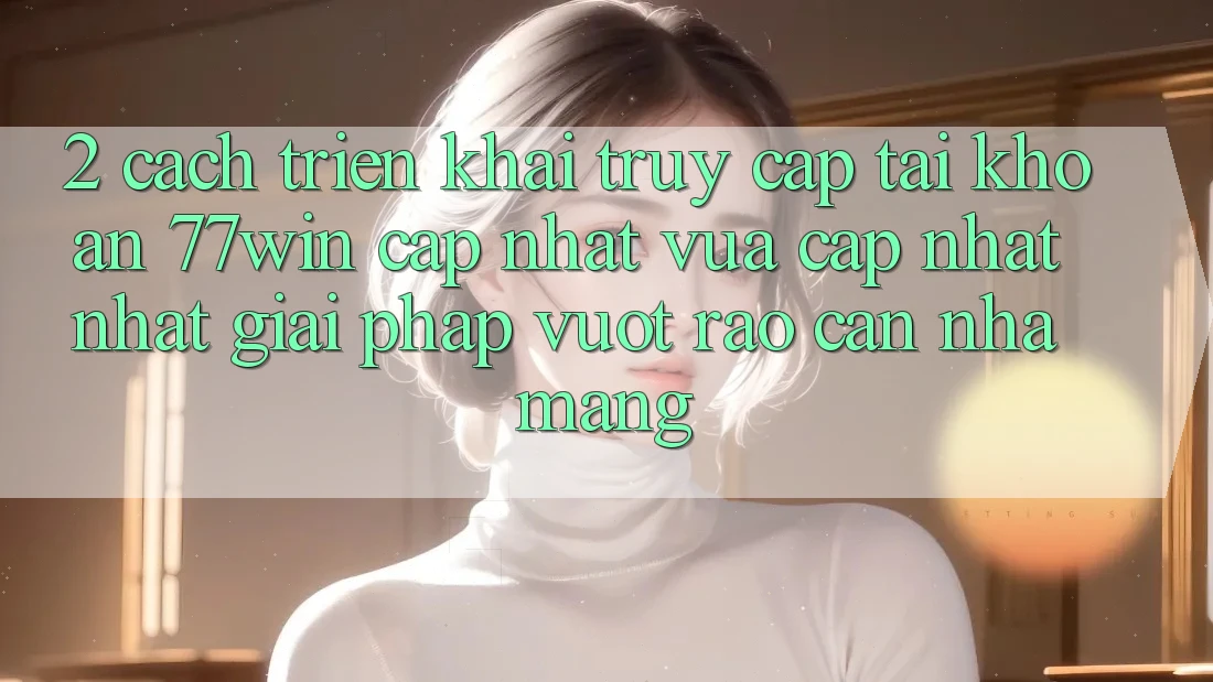 2. Cách triển khai Truy cập tài khoản 77win Cập Nhật Vừa cập nhật Nhất – Giải Pháp Vượt Rào Cản Nhà Mạng 2. Cách triển khai Truy cập tài khoản 77win Cập Nhật Vừa cập nhật Nhất – Giải Pháp Vượt Rào Cản Nhà Mạng