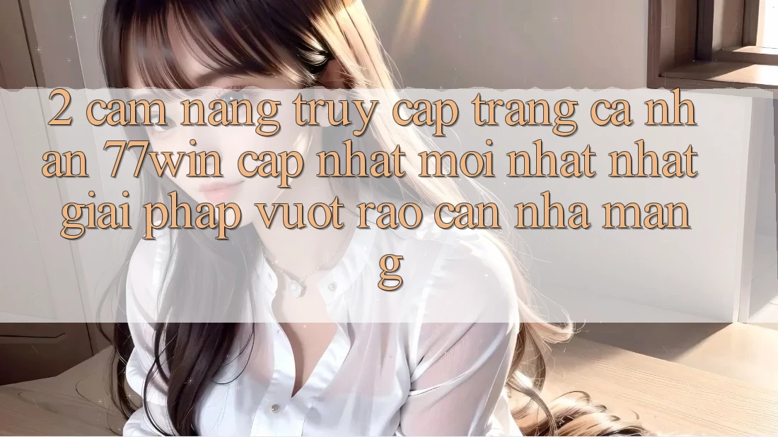 2. Cẩm nang Truy cập trang cá nhân 77win Cập Nhật Mới nhất Nhất – Giải Pháp Vượt Rào Cản Nhà Mạng 2. Cẩm nang Truy cập trang cá nhân 77win Cập Nhật Mới nhất Nhất – Giải Pháp Vượt Rào Cản Nhà Mạng