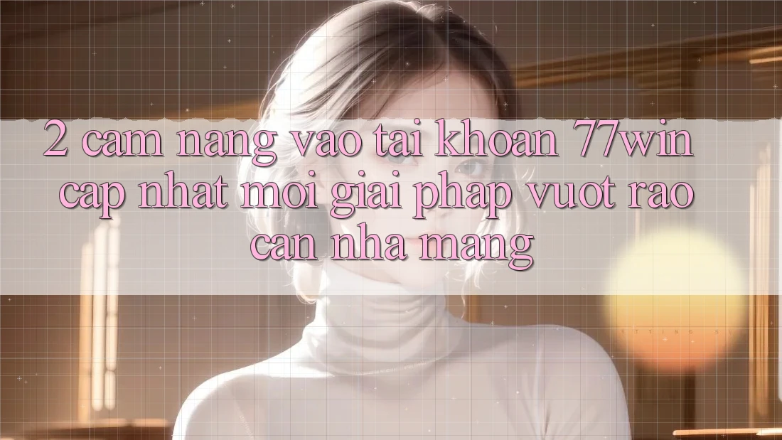 2. Cẩm nang Vào tài khoản 77win Cập Nhật Mới – Giải Pháp Vượt Rào Cản Nhà Mạng 2. Cẩm nang Vào tài khoản 77win Cập Nhật Mới – Giải Pháp Vượt Rào Cản Nhà Mạng