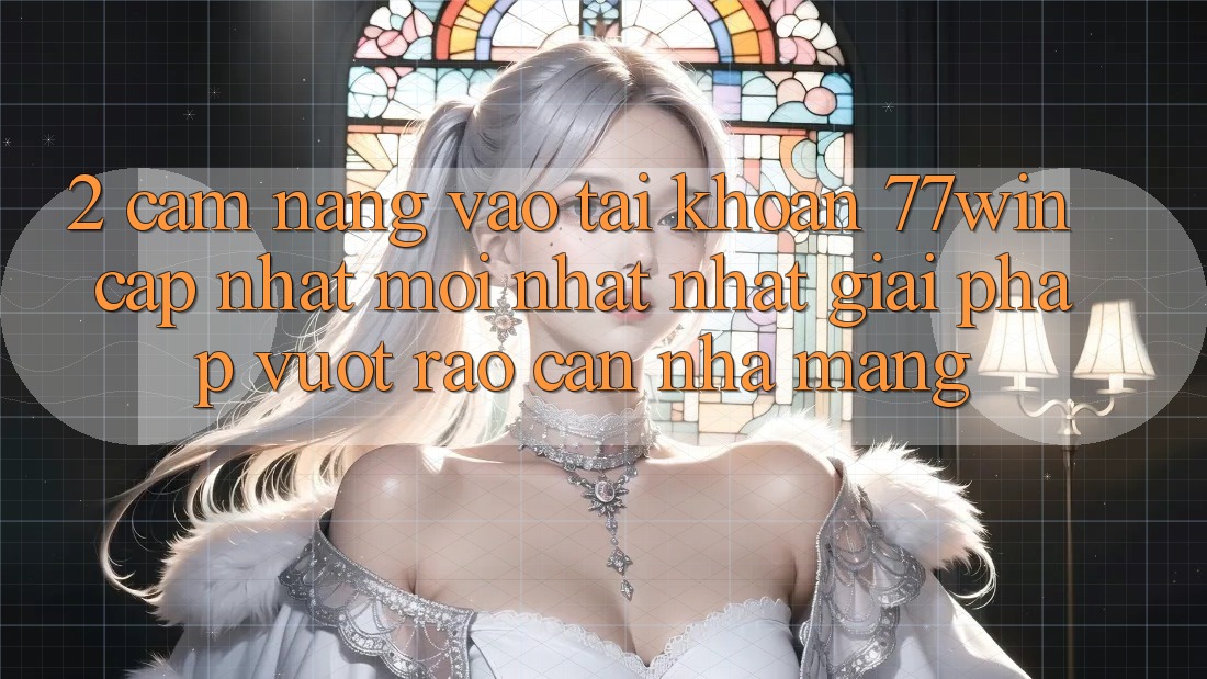 2. Cẩm nang Vào tài khoản 77win Cập Nhật Mới nhất Nhất – Giải Pháp Vượt Rào Cản Nhà Mạng