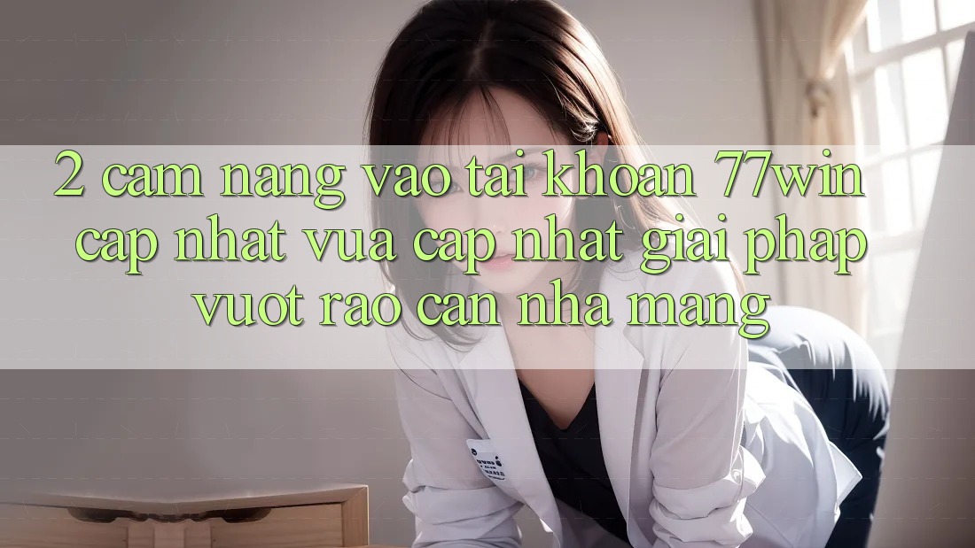 2. Cẩm nang Vào tài khoản 77win Cập Nhật Vừa cập nhật – Giải Pháp Vượt Rào Cản Nhà Mạng
