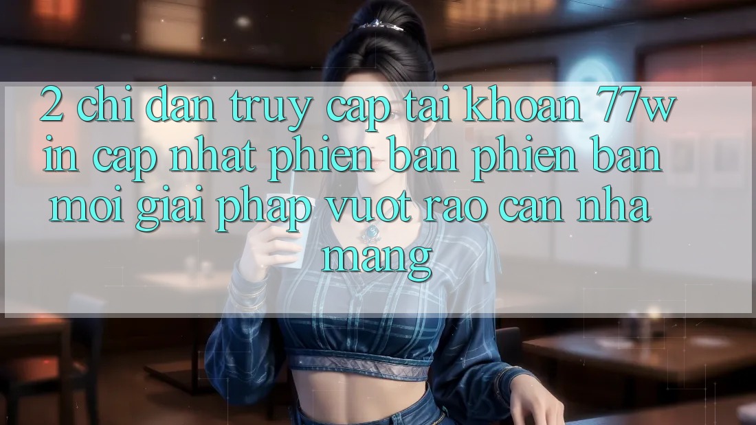 2. Chỉ dẫn Truy cập tài khoản 77win Cập Nhật Phiên bản phiên bản mới – Giải Pháp Vượt Rào Cản Nhà Mạng 2. Chỉ dẫn Truy cập tài khoản 77win Cập Nhật Phiên bản phiên bản mới – Giải Pháp Vượt Rào Cản Nhà Mạng