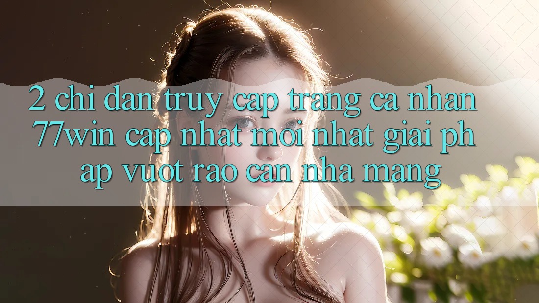 2. Chỉ dẫn Truy cập trang cá nhân 77win Cập Nhật Mới Nhất – Giải Pháp Vượt Rào Cản Nhà Mạng