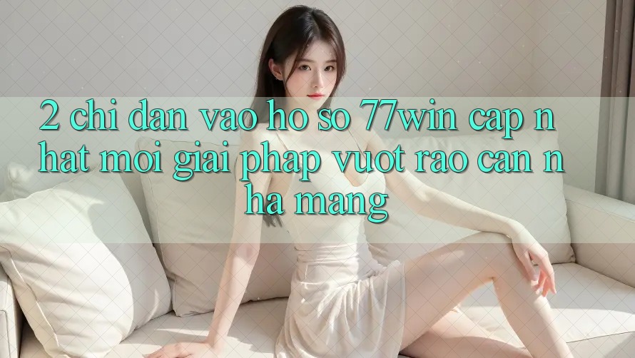 2. Chỉ dẫn Vào hồ sơ 77win Cập Nhật Mới – Giải Pháp Vượt Rào Cản Nhà Mạng 2. Chỉ dẫn Vào hồ sơ 77win Cập Nhật Mới – Giải Pháp Vượt Rào Cản Nhà Mạng
