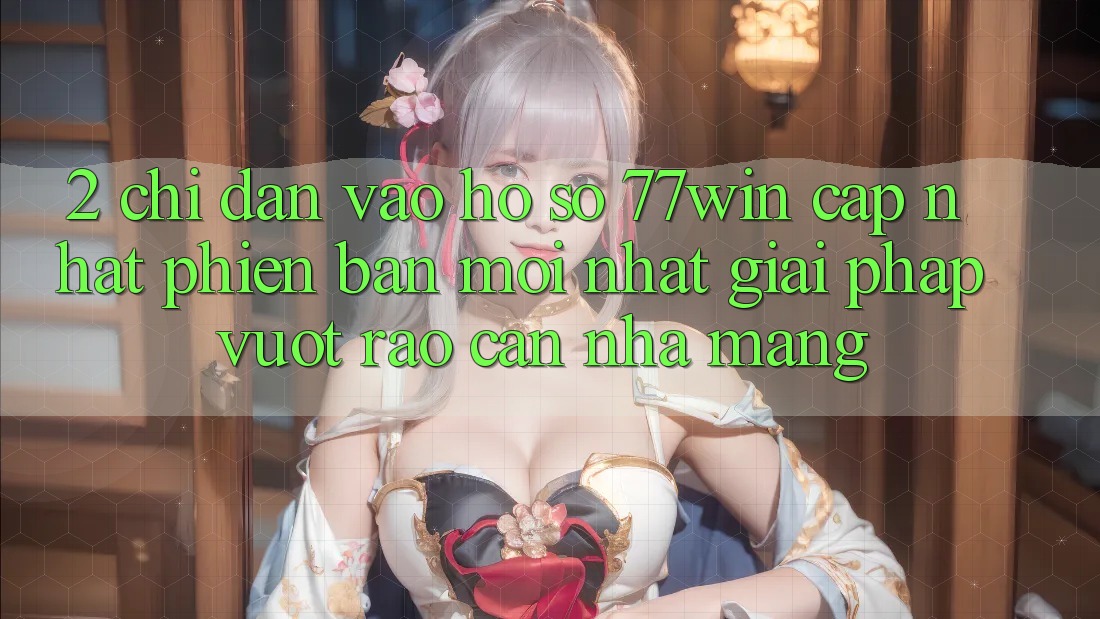2. Chỉ dẫn Vào hồ sơ 77win Cập Nhật Phiên bản mới Nhất – Giải Pháp Vượt Rào Cản Nhà Mạng