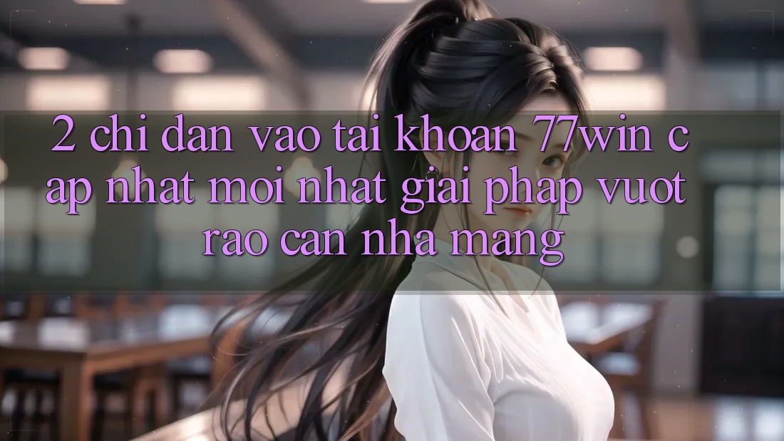 2. Chỉ dẫn Vào tài khoản 77win Cập Nhật Mới Nhất – Giải Pháp Vượt Rào Cản Nhà Mạng 2. Chỉ dẫn Vào tài khoản 77win Cập Nhật Mới Nhất – Giải Pháp Vượt Rào Cản Nhà Mạng
