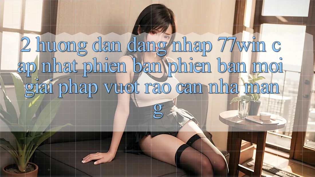 2. Hướng Dẫn Đăng Nhập 77win Cập Nhật Phiên bản phiên bản mới – Giải Pháp Vượt Rào Cản Nhà Mạng 2. Hướng Dẫn Đăng Nhập 77win Cập Nhật Phiên bản phiên bản mới – Giải Pháp Vượt Rào Cản Nhà Mạng