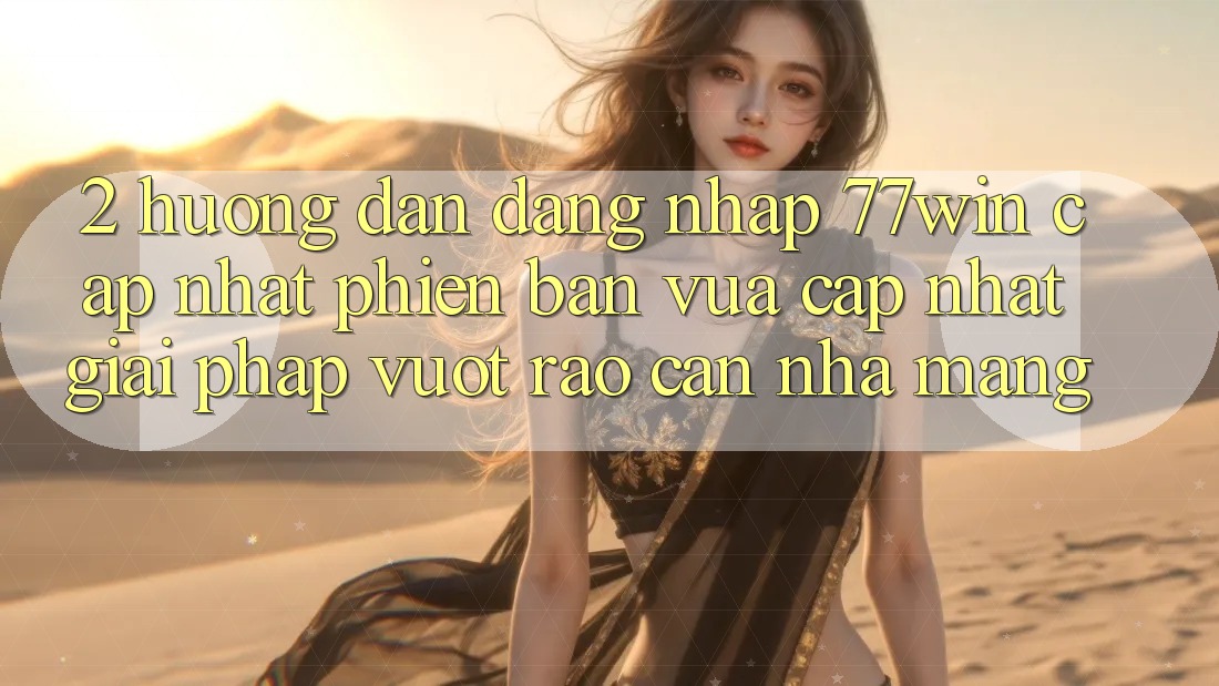 2. Hướng Dẫn Đăng Nhập 77win Cập Nhật Phiên bản vừa cập nhật – Giải Pháp Vượt Rào Cản Nhà Mạng