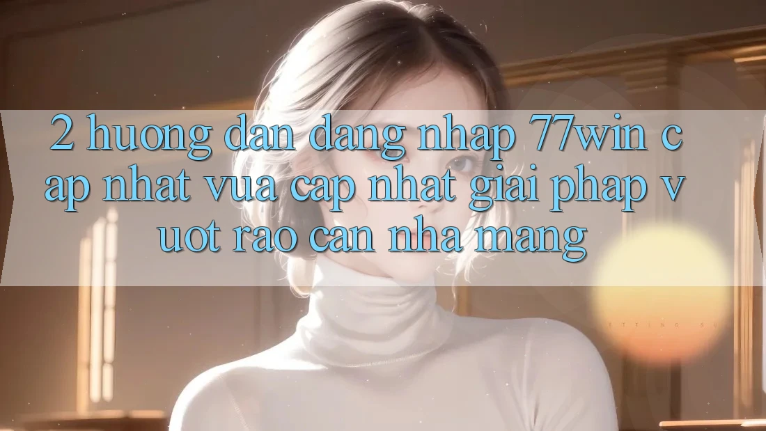 2. Hướng dẫn Đăng Nhập 77win Cập Nhật Vừa cập nhật – Giải Pháp Vượt Rào Cản Nhà Mạng