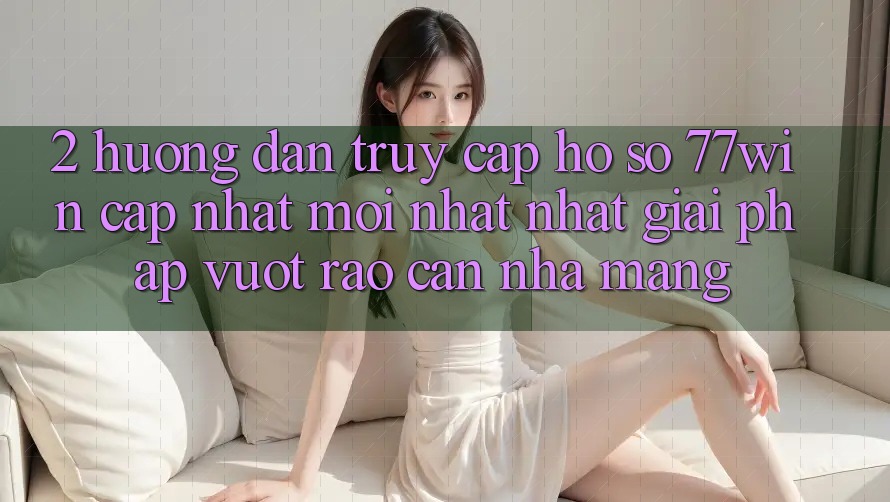 2. Hướng Dẫn Truy cập hồ sơ 77win Cập Nhật Mới nhất Nhất – Giải Pháp Vượt Rào Cản Nhà Mạng 2. Hướng Dẫn Truy cập hồ sơ 77win Cập Nhật Mới nhất Nhất – Giải Pháp Vượt Rào Cản Nhà Mạng