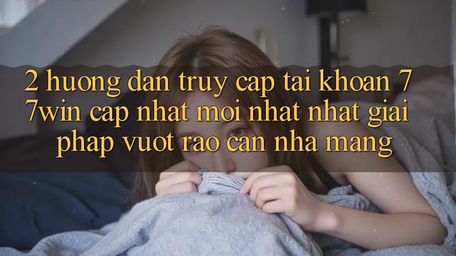 2. Hướng Dẫn Truy cập tài khoản 77win Cập Nhật Mới nhất Nhất – Giải Pháp Vượt Rào Cản Nhà Mạng