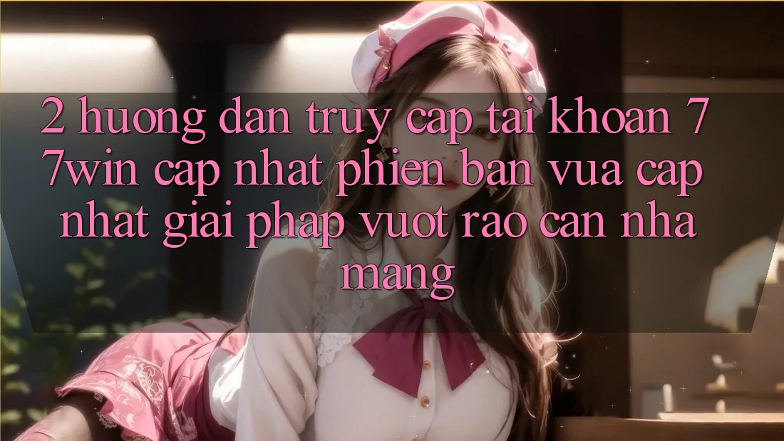 2. Hướng Dẫn Truy cập tài khoản 77win Cập Nhật Phiên bản vừa cập nhật – Giải Pháp Vượt Rào Cản Nhà Mạng 2. Hướng Dẫn Truy cập tài khoản 77win Cập Nhật Phiên bản vừa cập nhật – Giải Pháp Vượt Rào Cản Nhà Mạng