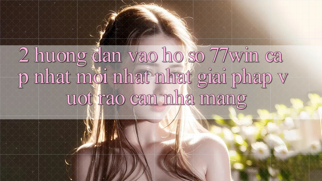 2. Hướng Dẫn Vào hồ sơ 77win Cập Nhật Mới nhất Nhất – Giải Pháp Vượt Rào Cản Nhà Mạng