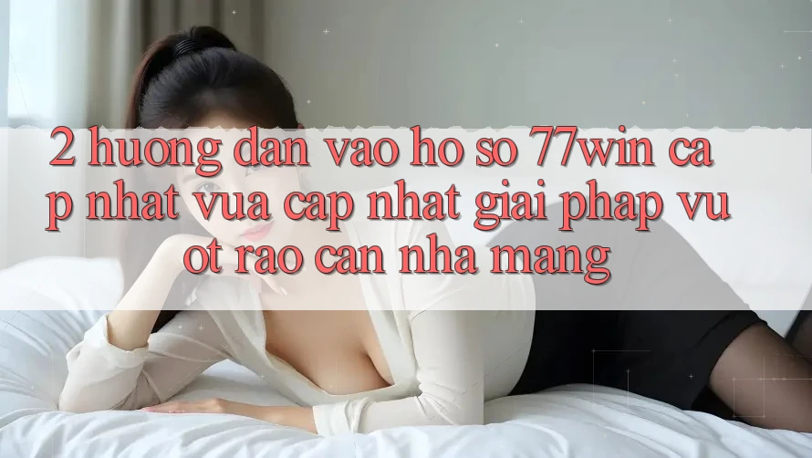 2. Hướng Dẫn Vào hồ sơ 77win Cập Nhật Vừa cập nhật – Giải Pháp Vượt Rào Cản Nhà Mạng 2. Hướng Dẫn Vào hồ sơ 77win Cập Nhật Vừa cập nhật – Giải Pháp Vượt Rào Cản Nhà Mạng