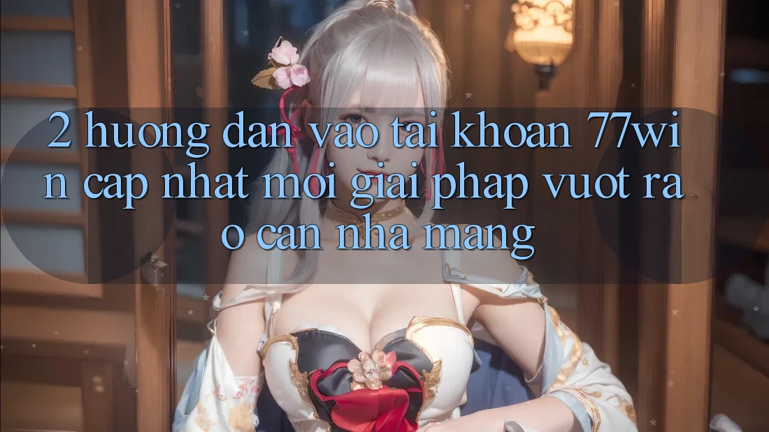 2. Hướng Dẫn Vào tài khoản 77win Cập Nhật Mới – Giải Pháp Vượt Rào Cản Nhà Mạng 2. Hướng Dẫn Vào tài khoản 77win Cập Nhật Mới – Giải Pháp Vượt Rào Cản Nhà Mạng
