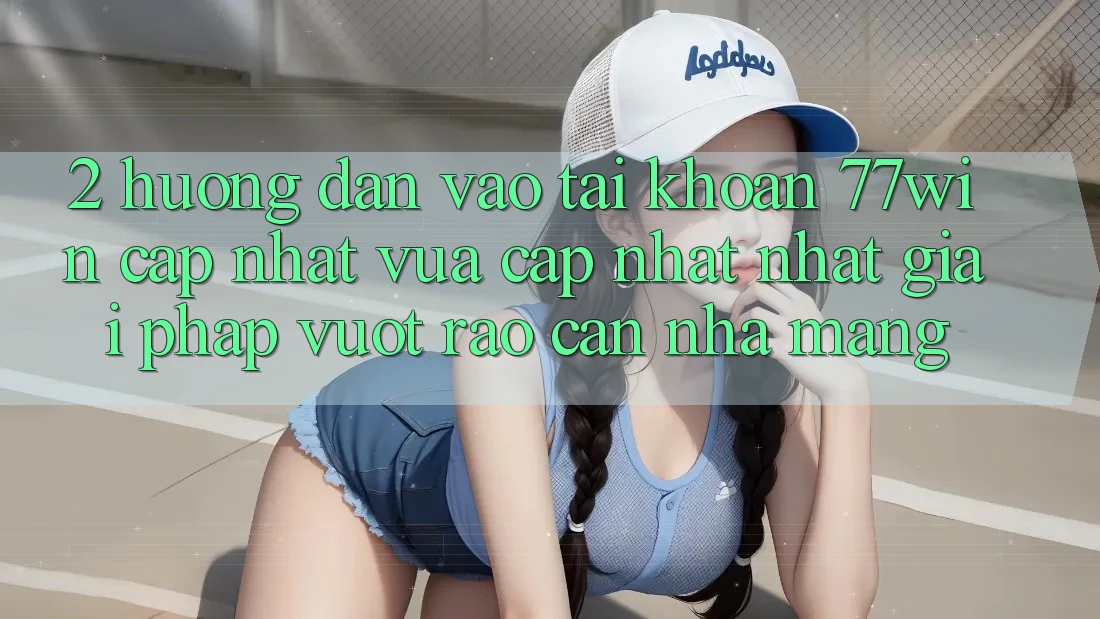 2. Hướng Dẫn Vào tài khoản 77win Cập Nhật Vừa cập nhật Nhất – Giải Pháp Vượt Rào Cản Nhà Mạng 2. Hướng Dẫn Vào tài khoản 77win Cập Nhật Vừa cập nhật Nhất – Giải Pháp Vượt Rào Cản Nhà Mạng