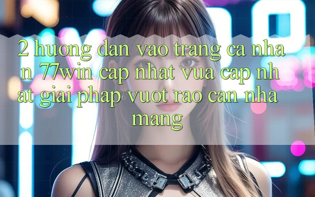 2. Hướng Dẫn Vào trang cá nhân 77win Cập Nhật Vừa cập nhật – Giải Pháp Vượt Rào Cản Nhà Mạng