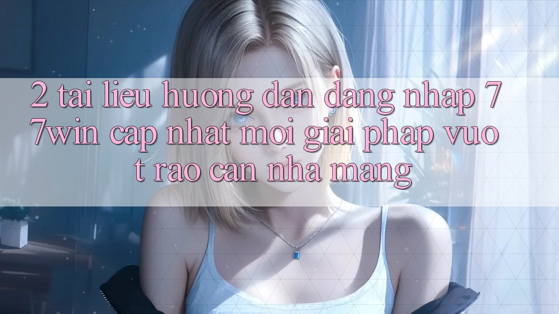 2. Tài liệu hướng dẫn Đăng Nhập 77win Cập Nhật Mới – Giải Pháp Vượt Rào Cản Nhà Mạng 2. Tài liệu hướng dẫn Đăng Nhập 77win Cập Nhật Mới – Giải Pháp Vượt Rào Cản Nhà Mạng