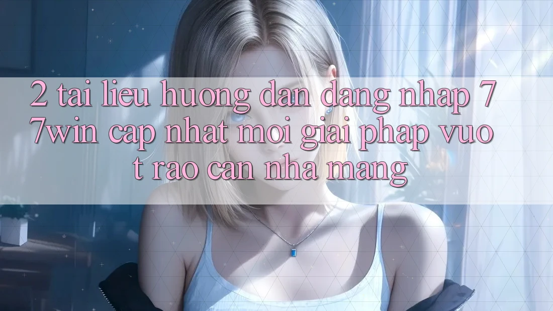 2. Tài liệu hướng dẫn Đăng Nhập 77win Cập Nhật Mới – Giải Pháp Vượt Rào Cản Nhà Mạng