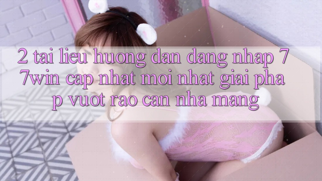 2. Tài liệu hướng dẫn Đăng Nhập 77win Cập Nhật Mới Nhất – Giải Pháp Vượt Rào Cản Nhà Mạng