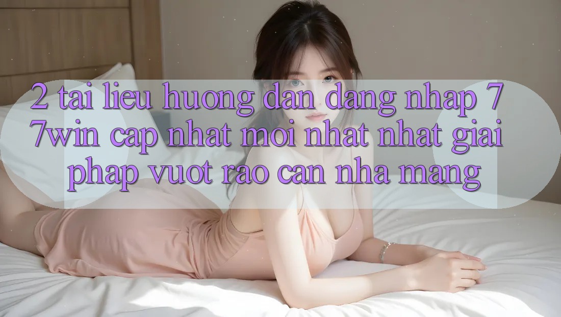 2. Tài liệu hướng dẫn Đăng Nhập 77win Cập Nhật Mới nhất Nhất – Giải Pháp Vượt Rào Cản Nhà Mạng 2. Tài liệu hướng dẫn Đăng Nhập 77win Cập Nhật Mới nhất Nhất – Giải Pháp Vượt Rào Cản Nhà Mạng