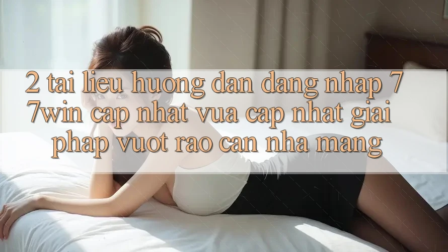 2. Tài liệu hướng dẫn Đăng Nhập 77win Cập Nhật Vừa cập nhật – Giải Pháp Vượt Rào Cản Nhà Mạng