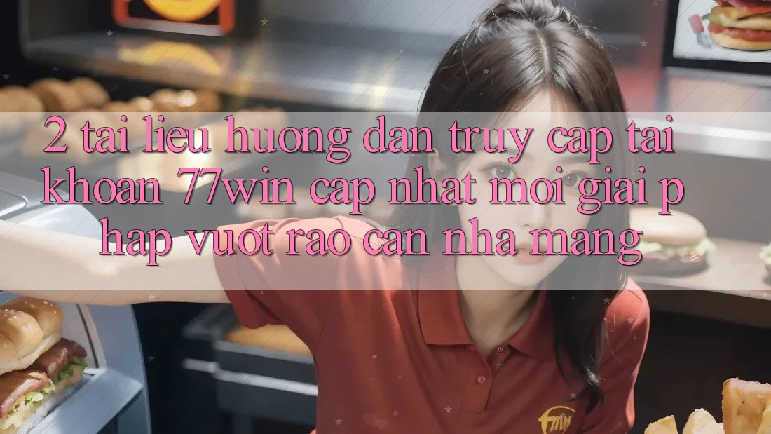 2. Tài liệu hướng dẫn Truy cập tài khoản 77win Cập Nhật Mới – Giải Pháp Vượt Rào Cản Nhà Mạng 2. Tài liệu hướng dẫn Truy cập tài khoản 77win Cập Nhật Mới – Giải Pháp Vượt Rào Cản Nhà Mạng